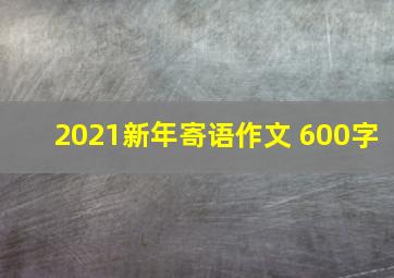 2021新年寄语作文 600字